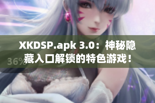 XKDSP.apk 3.0：神秘隱藏入口解鎖的特色游戲！