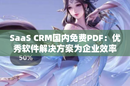 SaaS CRM國內免費PDF：優(yōu)秀軟件解決方案為企業(yè)效率提升帶來新機遇