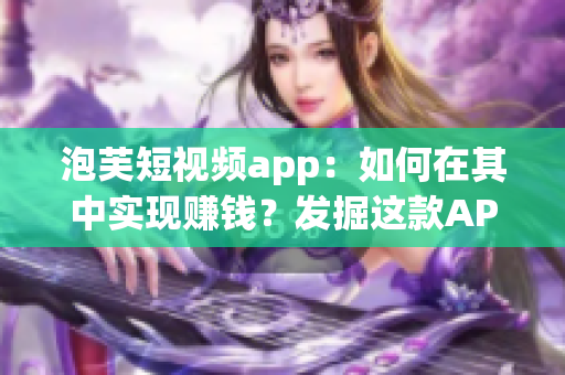 泡芙短視頻app：如何在其中實現(xiàn)賺錢？發(fā)掘這款A(yù)PP賺錢的方法