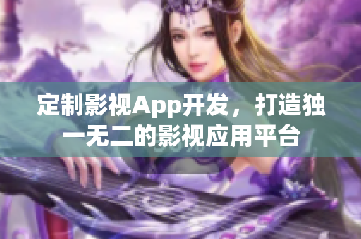 定制影視App開發(fā)，打造獨(dú)一無二的影視應(yīng)用平臺(tái)