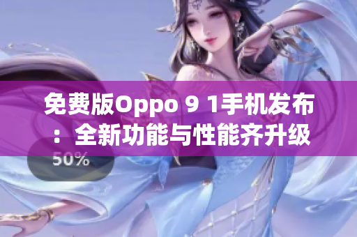 免費版Oppo 9 1手機發(fā)布：全新功能與性能齊升級