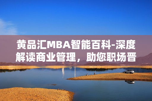 黃品匯MBA智能百科-深度解讀商業(yè)管理，助您職場晉升