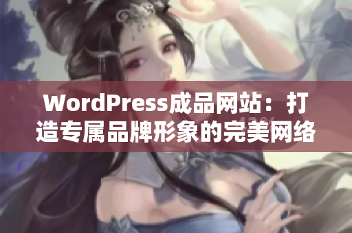 WordPress成品網(wǎng)站：打造專(zhuān)屬品牌形象的完美網(wǎng)絡(luò)展示