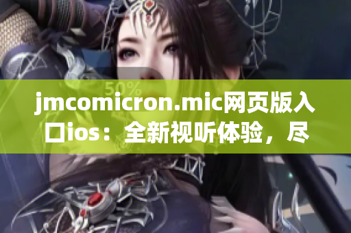 jmcomicron.mic網(wǎng)頁版入口ios：全新視聽體驗(yàn)，盡在你手中