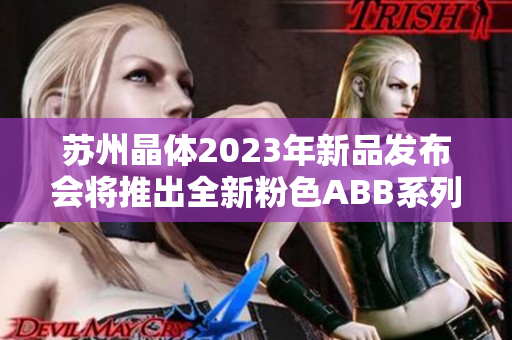 蘇州晶體2023年新品發(fā)布會將推出全新粉色ABB系列