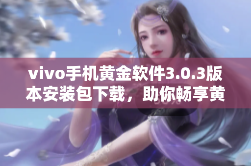 vivo手機黃金軟件3.0.3版本安裝包下載，助你暢享黃金軟件新特性