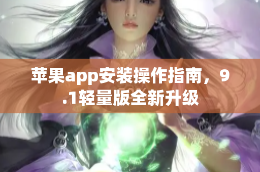 蘋(píng)果app安裝操作指南，9.1輕量版全新升級(jí)