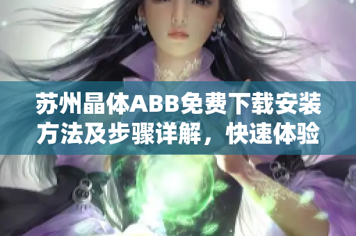 蘇州晶體ABB免費下載安裝方法及步驟詳解，快速體驗ABB蘇州晶體系統(tǒng)