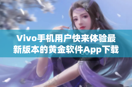 Vivo手機(jī)用戶快來體驗最新版本的黃金軟件App下載3.0.3，功能更加強(qiáng)大！