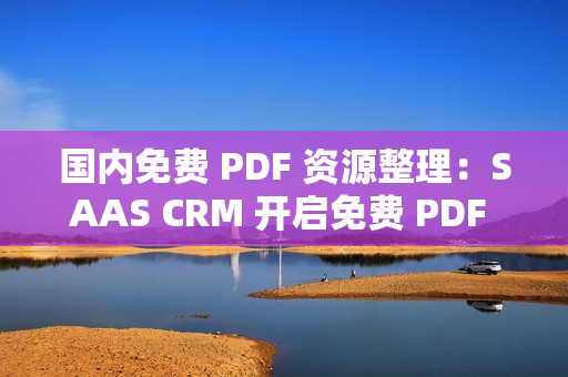 國內(nèi)免費 PDF 資源整理：SAAS CRM 開啟免費 PDF 關鍵知識資源獲取