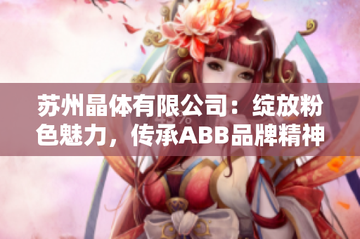 蘇州晶體有限公司：綻放粉色魅力，傳承ABB品牌精神