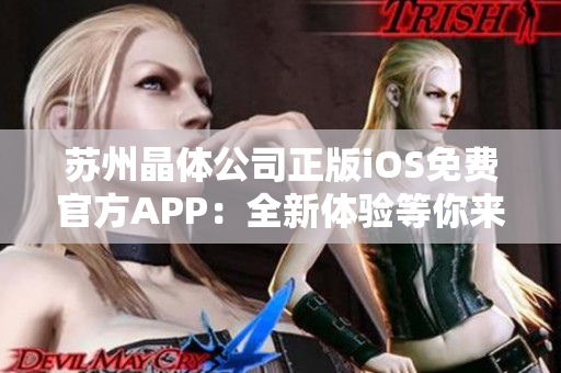 蘇州晶體公司正版iOS免費官方APP：全新體驗等你來！