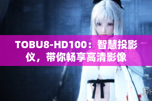 TOBU8-HD100：智慧投影儀，帶你暢享高清影像