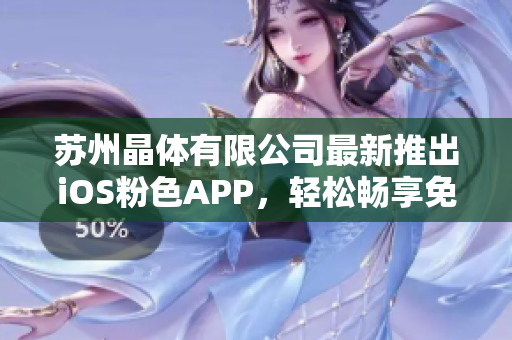 蘇州晶體有限公司最新推出iOS粉色APP，輕松暢享免費體驗