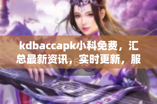 kdbaccapk小科免費，匯總最新資訊，實時更新，服務(wù)專業(yè)，值得信賴