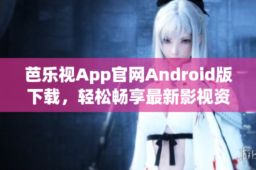 芭樂視App官網(wǎng)Android版下載，輕松暢享最新影視資源