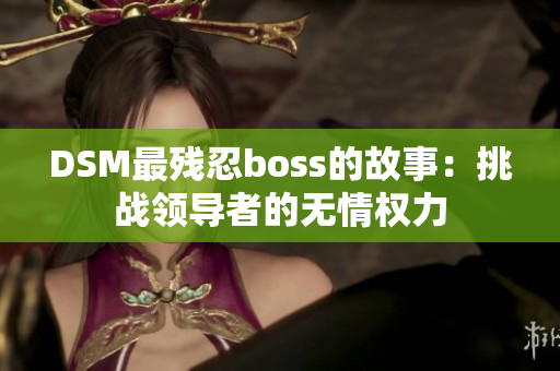 DSM最殘忍boss的故事：挑戰(zhàn)領(lǐng)導(dǎo)者的無情權(quán)力