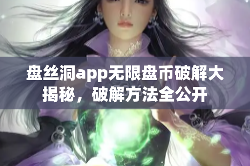 盤絲洞app無限盤幣破解大揭秘，破解方法全公開