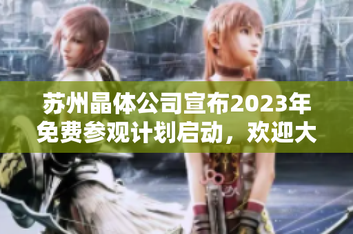 蘇州晶體公司宣布2023年免費(fèi)參觀計劃啟動，歡迎大眾親臨參觀體驗