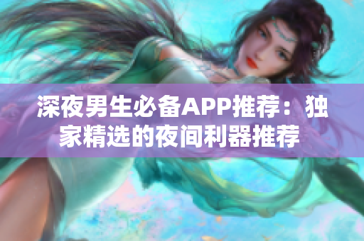 深夜男生必備APP推薦：獨家精選的夜間利器推薦 