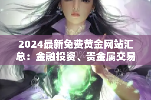 2024最新免費(fèi)黃金網(wǎng)站匯總：金融投資、貴金屬交易一網(wǎng)打盡