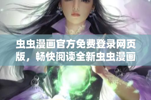 蟲蟲漫畫官方免費登錄網(wǎng)頁版，暢快閱讀全新蟲蟲漫畫作品!