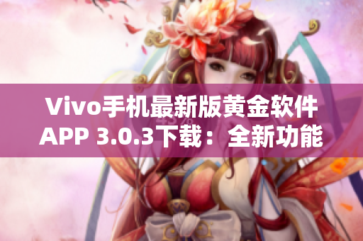 Vivo手機最新版黃金軟件APP 3.0.3下載：全新功能體驗分享