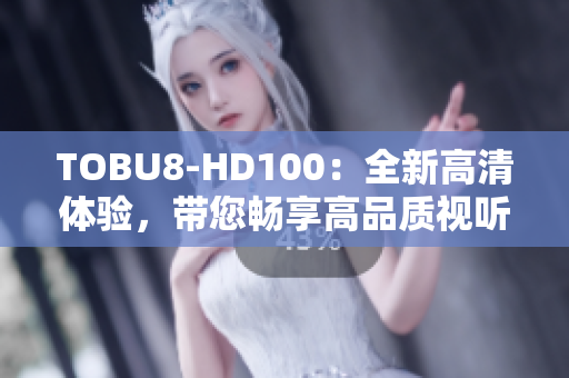 TOBU8-HD100：全新高清體驗，帶您暢享高品質(zhì)視聽盛宴