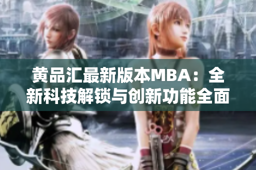 黃品匯最新版本MBA：全新科技解鎖與創(chuàng)新功能全面升級