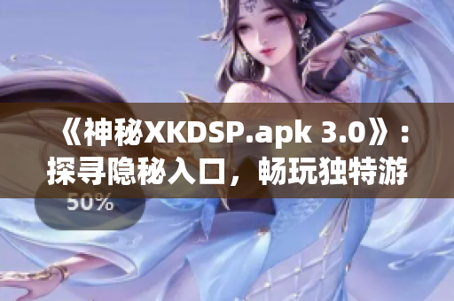 《神秘XKDSP.apk 3.0》：探尋隱秘入口，暢玩獨特游戲內(nèi)容