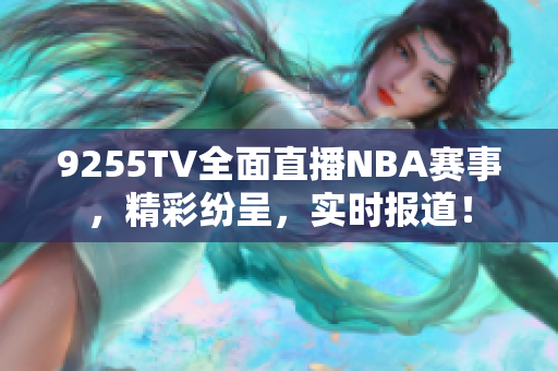 9255TV全面直播NBA賽事，精彩紛呈，實時報道！