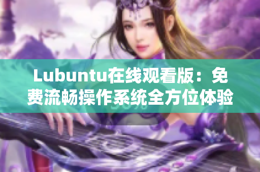 Lubuntu在線觀看版：免費流暢操作系統(tǒng)全方位體驗