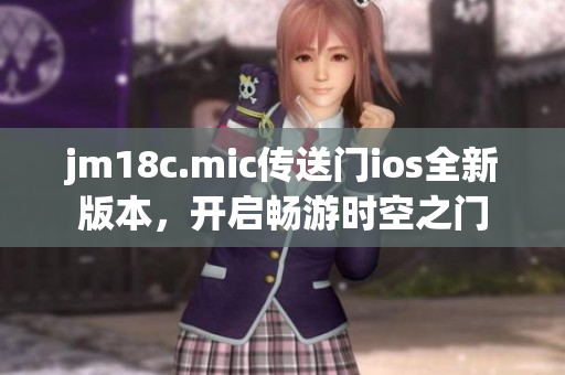 jm18c.mic傳送門ios全新版本，開(kāi)啟暢游時(shí)空之門