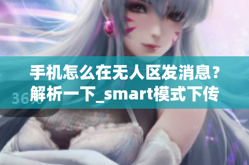 手機怎么在無人區(qū)發(fā)消息？解析一下_smart模式下傳輸不會亂碼