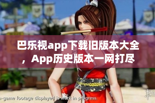 巴樂視app下載舊版本大全，App歷史版本一網(wǎng)打盡