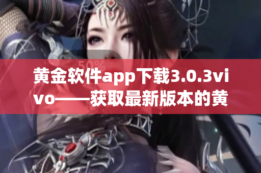 黃金軟件app下載3.0.3vivo——獲取最新版本的黃金軟件app下載鏈接