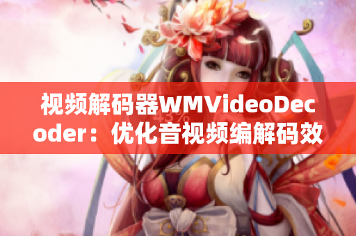 視頻解碼器WMVideoDecoder：優(yōu)化音視頻編解碼效率，提升播放體驗