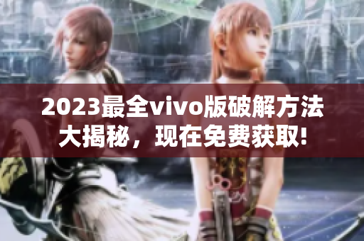 2023最全vivo版破解方法大揭秘，現(xiàn)在免費獲取!