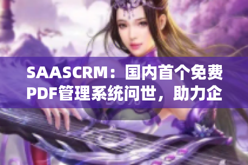 SAASCRM：國內(nèi)首個免費PDF管理系統(tǒng)問世，助力企業(yè)高效運營