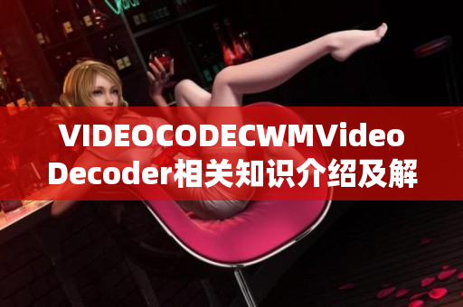 VIDEOCODECWMVideoDecoder相關(guān)知識(shí)介紹及解析