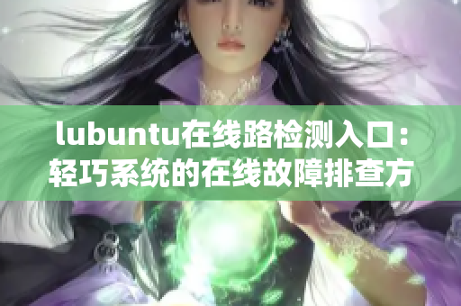 lubuntu在線路檢測(cè)入口：輕巧系統(tǒng)的在線故障排查方法