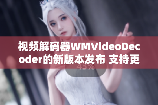 視頻解碼器WMVideoDecoder的新版本發(fā)布 支持更廣泛的視頻編解碼格式