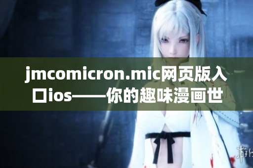 jmcomicron.mic網(wǎng)頁(yè)版入口ios——你的趣味漫畫世界，盡在手機(jī)指尖