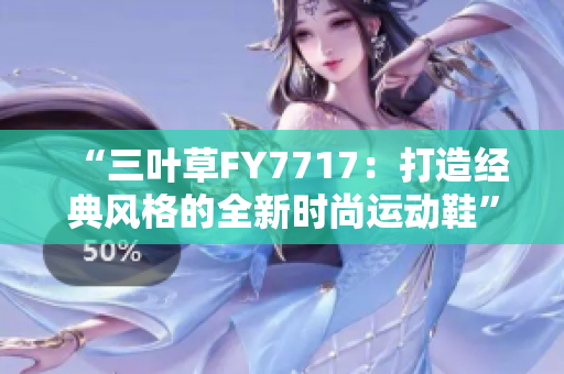 “三葉草FY7717：打造經典風格的全新時尚運動鞋”