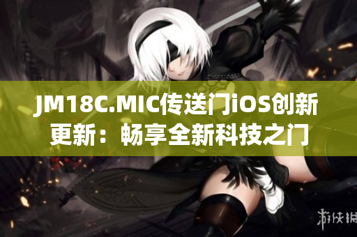 JM18C.MIC傳送門(mén)iOS創(chuàng)新更新：暢享全新科技之門(mén)