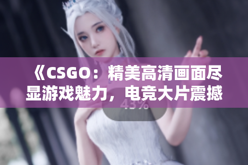 《CSGO：精美高清畫面盡顯游戲魅力，電競大片震撼上線！》