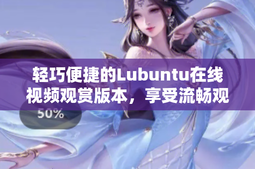 輕巧便捷的Lubuntu在線視頻觀賞版本，享受流暢觀影體驗(yàn)