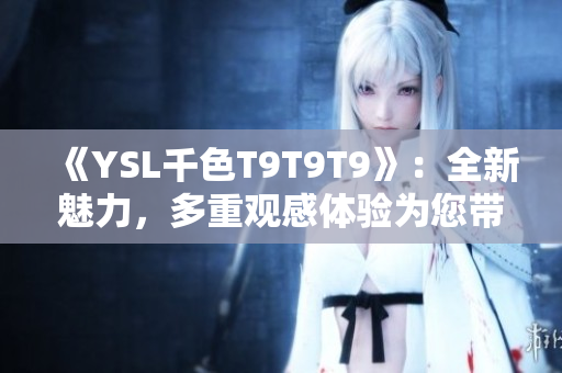 《YSL千色T9T9T9》：全新魅力，多重觀感體驗(yàn)為您帶來(lái)獨(dú)特時(shí)尚魅力