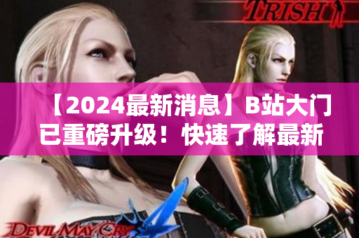 【2024最新消息】B站大門已重磅升級！快速了解最新變化【實時更新】