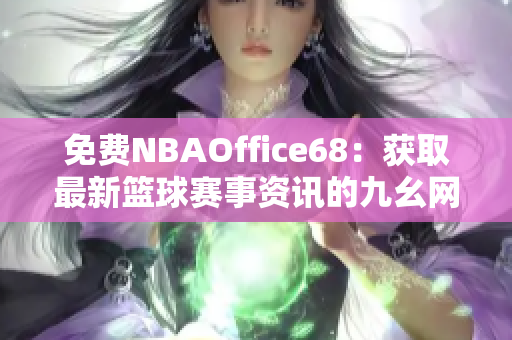 免費(fèi)NBAOffice68：獲取最新籃球賽事資訊的九幺網(wǎng)站